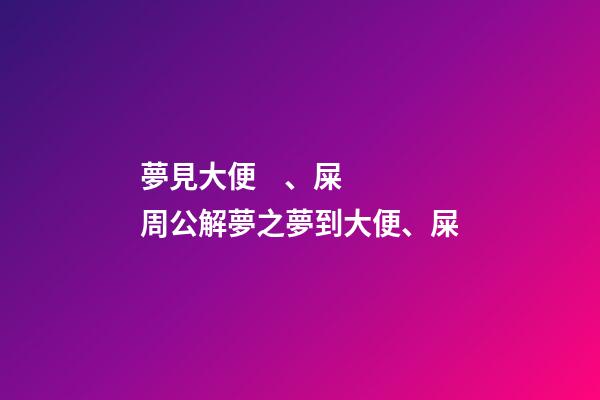 夢見大便、屎　周公解夢之夢到大便、屎